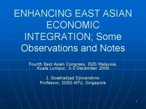 ENHANCING EAST ASIAN ECONOMIC INTEGRATION Some Observations and