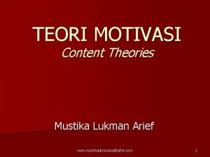 TEORI MOTIVASI Content Theories Mustika Lukman Arief www