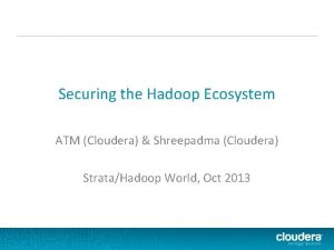 Securing the Hadoop Ecosystem ATM Cloudera Shreepadma Cloudera