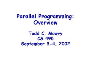 Parallel Programming Overview Todd C Mowry CS 495