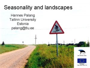 Seasonality and landscapes Hannes Palang Tallinn University Estonia