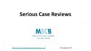 Serious Case Reviews http www manchestersafeguardingboards co uk