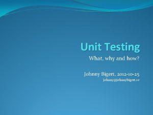 Unit Testing What why and how Johnny Bigert
