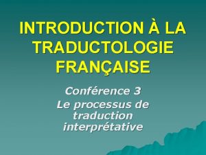 INTRODUCTION LA TRADUCTOLOGIE FRANAISE Confrence 3 Le processus