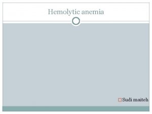 Hemolytic anemia Sudi maiteh objectives Hemolytic anemia general
