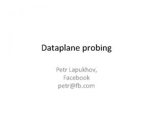 Dataplane probing Petr Lapukhov Facebook petrfb com Problems