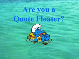 Are you a Quote Floater If so then