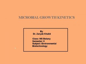 MICROBIAL GROWTH KINETICS By Dr Zaryab Khalid Class