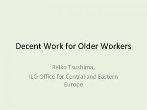Decent Work for Older Workers Reiko Tsushima ILO