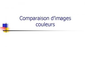 Comparaison dimages couleurs Sommaire n n n n