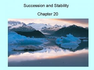 Succession and Stability Chapter 20 SUCCESSION Succession Gradual