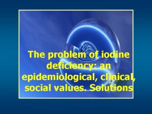 The problem of iodine deficiency an epidemiological clinical