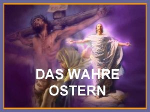 DAS WAHRE OSTERN Zu Ostern wird die Auferstehung