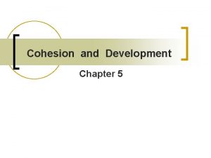 Cohesion and Development Chapter 5 Group Cohesion n
