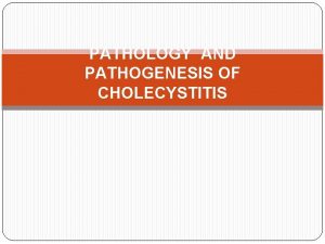 PATHOLOGY AND PATHOGENESIS OF CHOLECYSTITIS Pathology and pathogegenesis