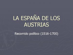 LA ESPAA DE LOS AUSTRIAS Recorrido poltico 1516