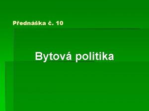 Pednka 10 Bytov politika Bytov politika Zkladn pojmy