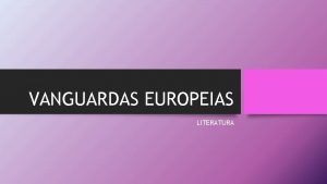 VANGUARDAS EUROPEIAS LITERATURA VANGUARDA EUROPIA Ao se iniciarem