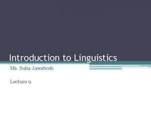 Introduction to Linguistics Ms Suha Jawabreh Lecture 9