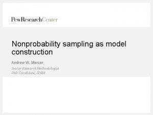 Nonprobability sampling as model construction Andrew W Mercer