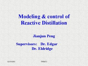 Modeling control of Reactive Distillation Jianjun Peng Supervisors