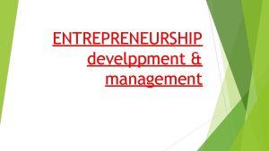 ENTREPRENEURSHIP develppment management Meaning of Entrepreneurship 1 The
