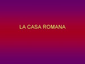 LA CASA ROMANA LA CASA ROMANA Primitivamente la