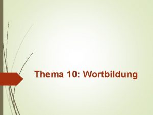 Thema 10 Wortbildung Plan Wortbildungsmodelle Wortbildungsbedeutung Wortbildungstypen Komposition