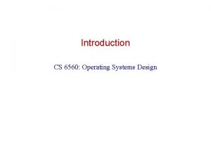 Introduction CS 6560 Operating Systems Design Warnings Do