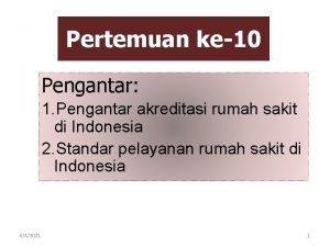 Pertemuan ke10 Pengantar 1 Pengantar akreditasi rumah sakit