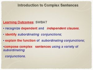 Introduction to Complex Sentences Learning Outcomes SWBAT recognize