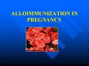 ALLOIMMUNIZATION IN PREGNANCY Erythroblastosis Fetalis Red Cell Alloimmunization