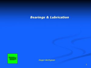 Bearings Lubrication Roger Bortignon 1 Friction is the