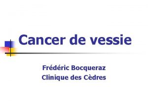 Cancer de vessie Frdric Bocqueraz Clinique des Cdres