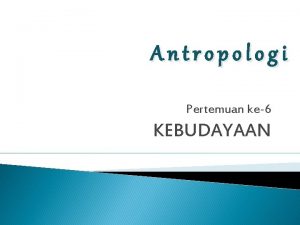 Antropologi Pertemuan ke6 KEBUDAYAAN Definisi kebudayaan B Inggris