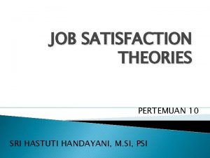 JOB SATISFACTION THEORIES PERTEMUAN 10 SRI HASTUTI HANDAYANI