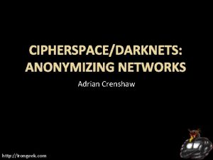 CIPHERSPACEDARKNETS ANONYMIZING NETWORKS Adrian Crenshaw http Irongeek com