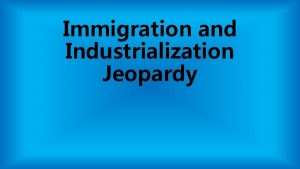 Immigration and Industrialization Jeopardy Immigration Centers Immigrant Experience