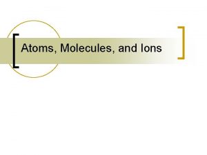 Atoms Molecules and Ions History n n n