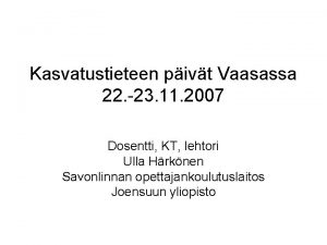 Kasvatustieteen pivt Vaasassa 22 23 11 2007 Dosentti