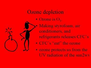 Ozone depletion Ozone is O 3 Making styrofoam