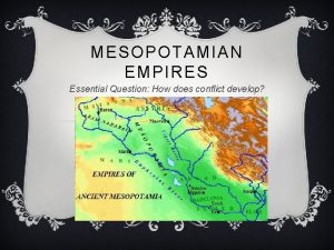 MESOPOTAMIAN EMPIRES Essential Question How does conflict develop