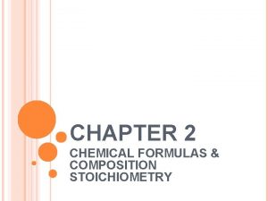 CHAPTER 2 CHEMICAL FORMULAS COMPOSITION STOICHIOMETRY CHEMICAL FORMULAS