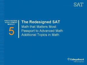 PROFESSIONAL DEVELOPMENT MODULE 5 The Redesigned SAT Math