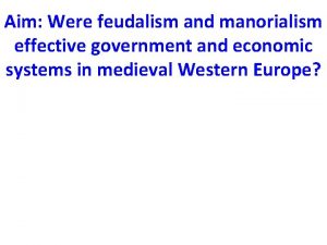 Aim Were feudalism and manorialism effective government and