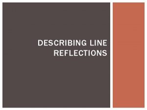 DESCRIBING LINE REFLECTIONS LINE REFLECTION How do we