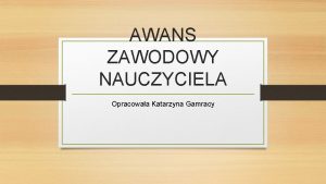 AWANS ZAWODOWY NAUCZYCIELA Opracowaa Katarzyna Gamracy Stanowisko nauczyciela