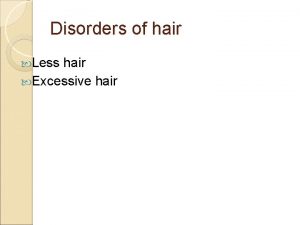Disorders of hair Less hair Excessive hair The