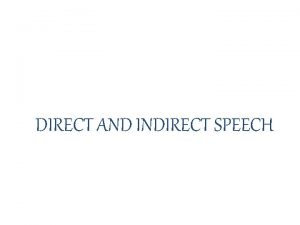 DIRECT AND INDIRECT SPEECH DIRECT SPEECH Saying exactly