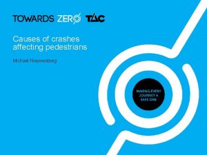 Causes of crashes affecting pedestrians Michael Nieuwesteeg Presentation